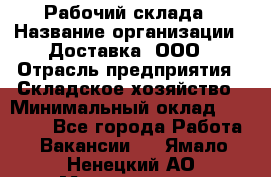 Рабочий склада › Название организации ­ Доставка, ООО › Отрасль предприятия ­ Складское хозяйство › Минимальный оклад ­ 15 000 - Все города Работа » Вакансии   . Ямало-Ненецкий АО,Муравленко г.